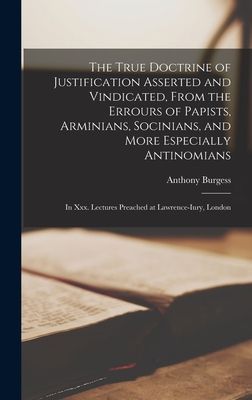 The True Doctrine of Justification Asserted and Vindicated, From the Errours of Papists, Arminians, Socinians, and More Especially Antinomians: In Xxx