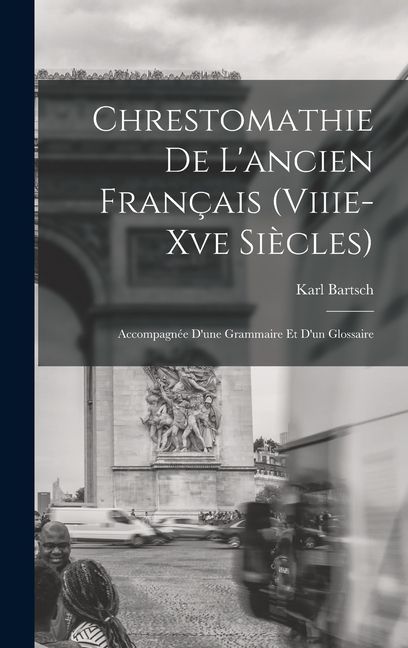 Chrestomathie De L'ancien Français (Viiie-Xve Siècles): Accompagnée D'une Grammaire Et D'un Glossaire