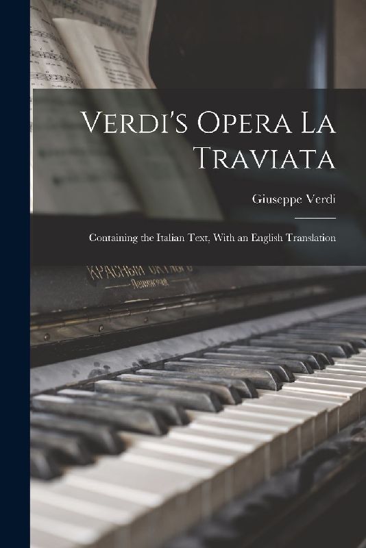 Verdi's Opera La Traviata: Containing the Italian Text, With an English Translation