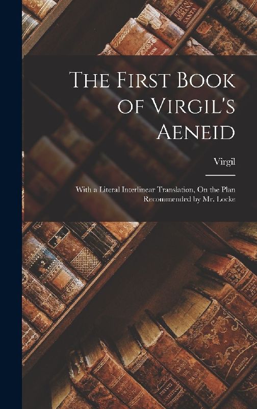 The First Book of Virgil's Aeneid: With a Literal Interlinear Translation, On the Plan Recommended by Mr. Locke