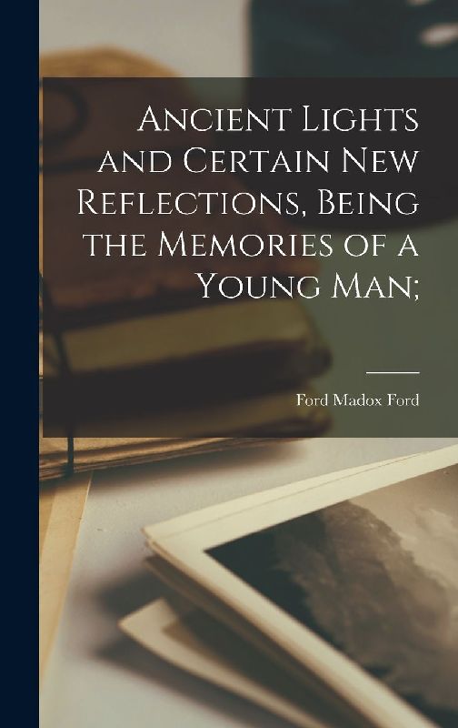 Ancient Lights and Certain new Reflections, Being the Memories of a Young man;