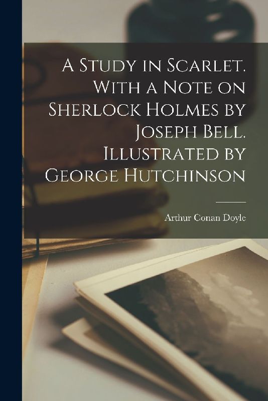 A Study in Scarlet. With a Note on Sherlock Holmes by Joseph Bell. Illustrated by George Hutchinson
