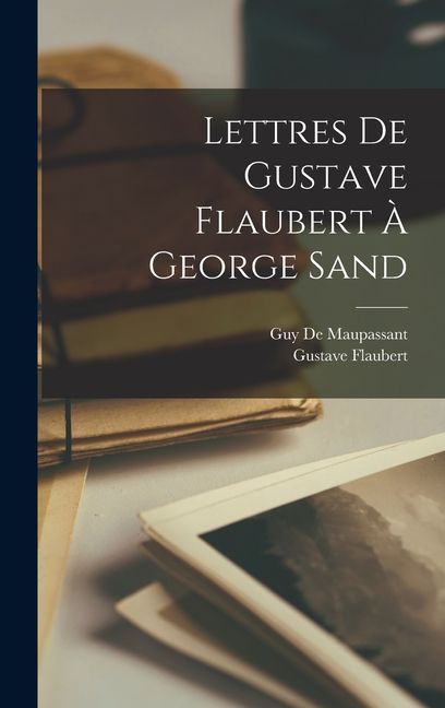 Lettres De Gustave Flaubert À George Sand