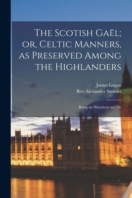 The Scotish Gaël; or, Celtic Manners, as Preserved Among the Highlanders: Being an Historical and De
