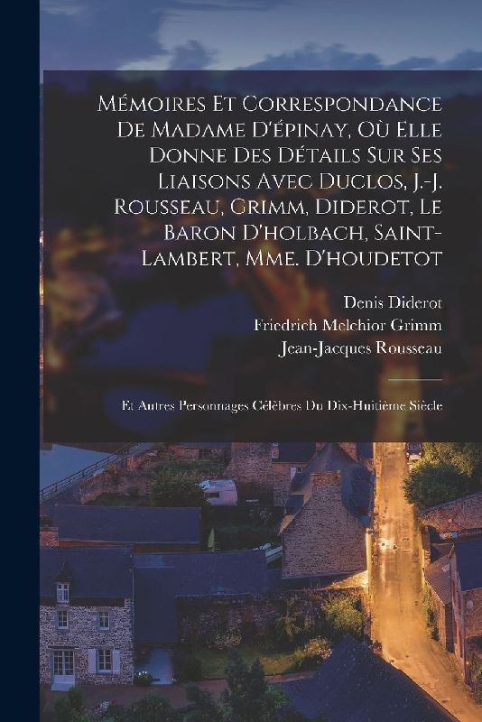 Mémoires Et Correspondance De Madame D'épinay, Où Elle Donne Des Détails Sur Ses Liaisons Avec Duclos, J.-J. Rousseau, Grimm, Diderot, Le Baron D'holbach, Saint-Lambert, Mme. D'houdetot