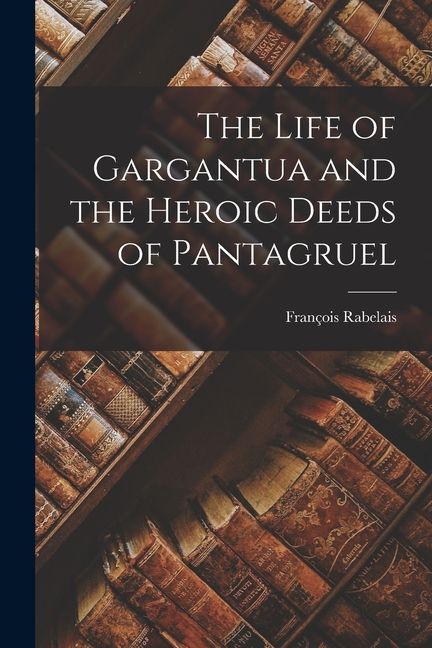The Life of Gargantua and the Heroic Deeds of Pantagruel