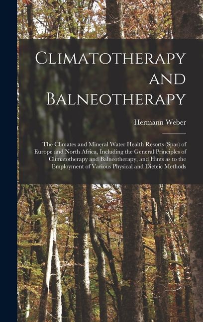 Climatotherapy and Balneotherapy; the Climates and Mineral Water Health Resorts (spas) of Europe and North Africa, Including the General Principles of