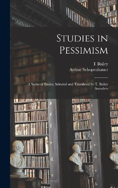 Studies in Pessimism; a Series of Essays, Selected and Translated by T. Bailey Saunders