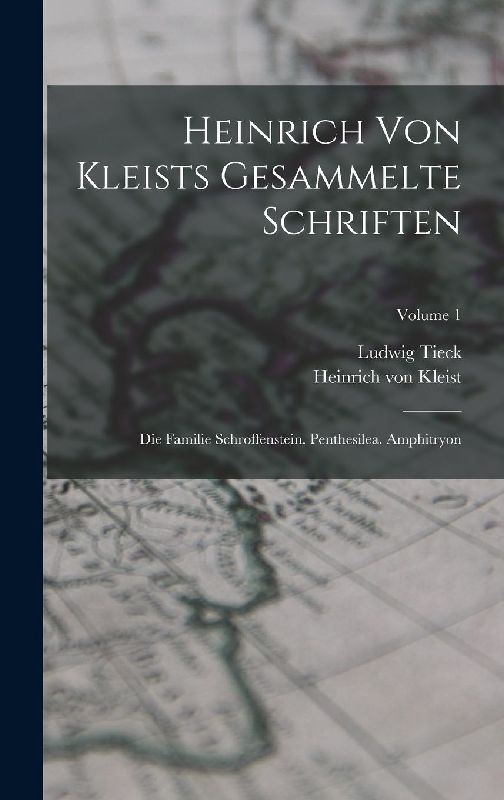 Heinrich Von Kleists Gesammelte Schriften: Die Familie Schroffenstein. Penthesilea. Amphitryon; Volume 1