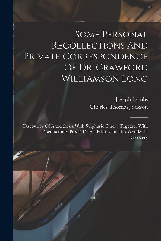 Some Personal Recollections And Private Correspondence Of Dr. Crawford Williamson Long: Discoverer Of Anaesthesia With Sulphuric Ether: Together With