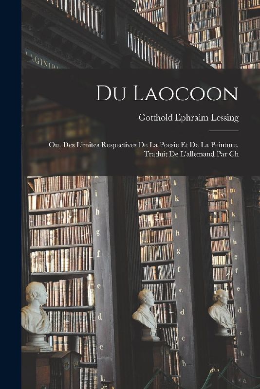 Du Laocoon; ou, Des limites respectives de la poesie et de la peinture. Traduit de l'allemand par Ch