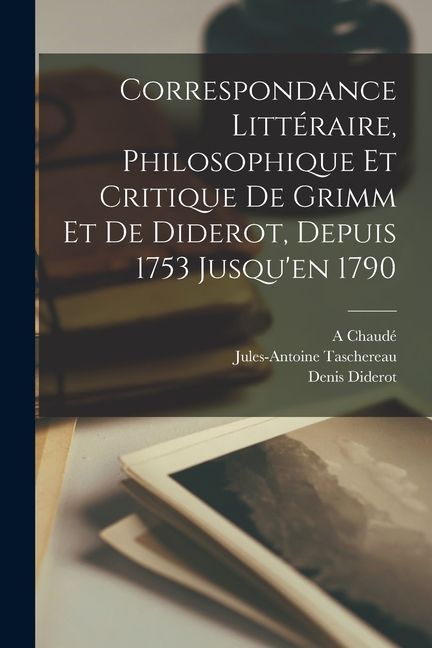 Correspondance Littéraire, Philosophique Et Critique De Grimm Et De Diderot, Depuis 1753 Jusqu'en 1790