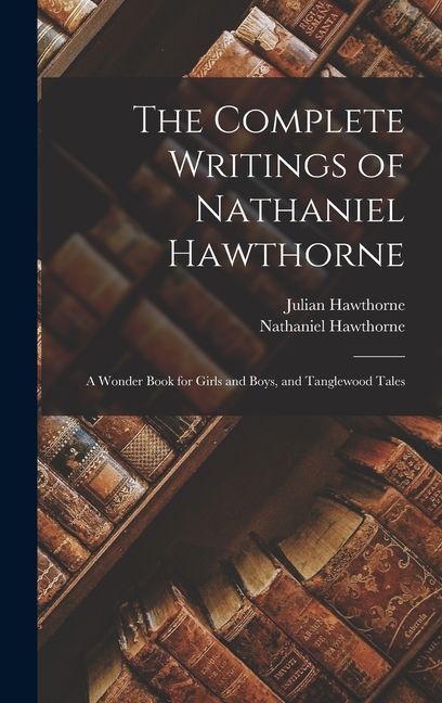 The Complete Writings of Nathaniel Hawthorne: A Wonder Book for Girls and Boys, and Tanglewood Tales