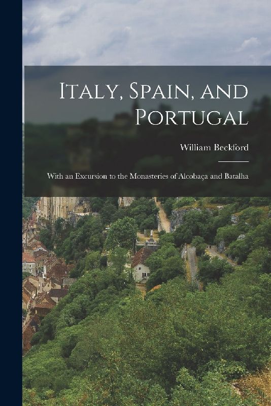 Italy, Spain, and Portugal: With an Excursion to the Monasteries of Alcobaça and Batalha