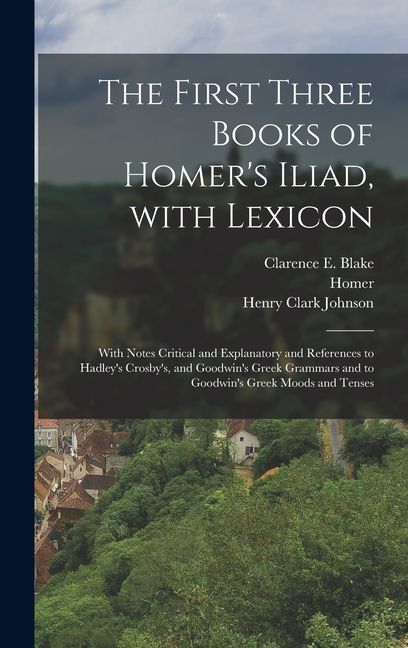 The First Three Books of Homer's Iliad, with Lexicon: With Notes Critical and Explanatory and References to Hadley's Crosby's, and Goodwin's Greek Gra