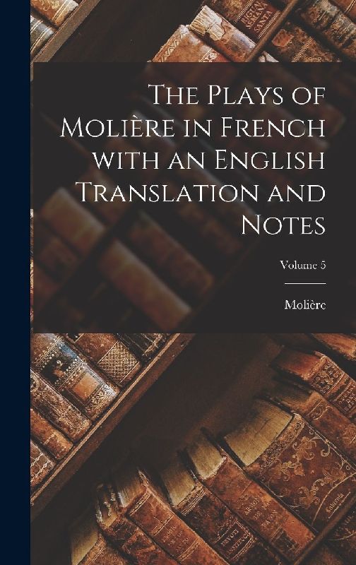 The Plays of Molière in French with an English Translation and Notes; Volume 5