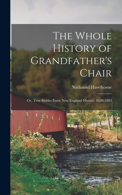 The Whole History of Grandfather's Chair: Or, True Stories From New England History, 1620-1803