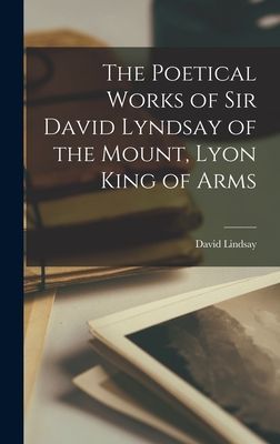 The Poetical Works of Sir David Lyndsay of the Mount, Lyon King of Arms