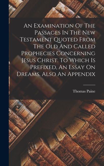 An Examination Of The Passages In The New Testament Quoted From The Old And Called Prophecies Concerning Jesus Christ. To Which Is Prefixed, An Essay