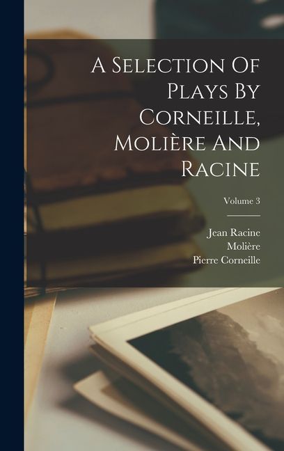 A Selection Of Plays By Corneille, Molière And Racine; Volume 3