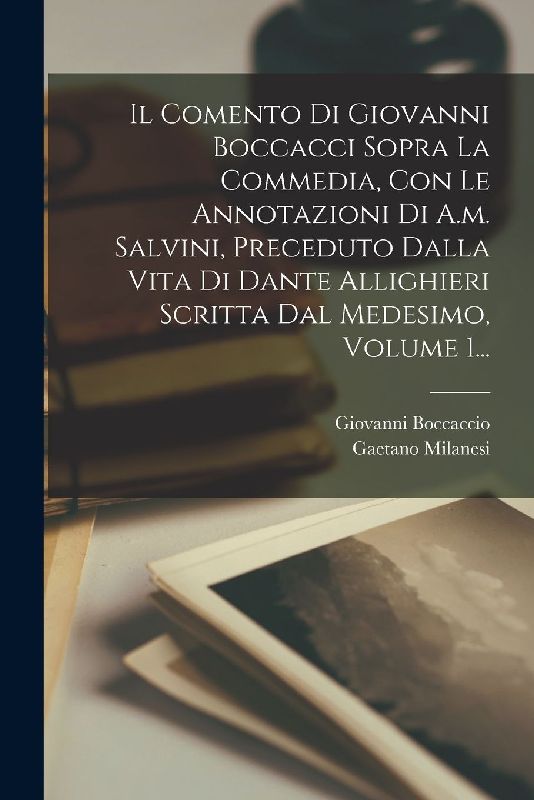 Il Comento Di Giovanni Boccacci Sopra La Commedia, Con Le Annotazioni Di A.m. Salvini, Preceduto Dalla Vita Di Dante Allighieri Scritta Dal Medesimo,