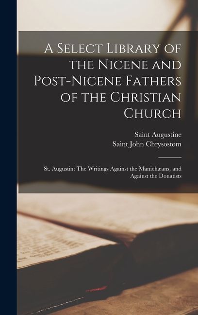 A Select Library of the Nicene and Post-Nicene Fathers of the Christian Church: St. Augustin: The Writings Against the Manichæans, and Against the Don
