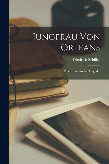 Jungfrau von Orleans: Eine Romantische Tragödie
