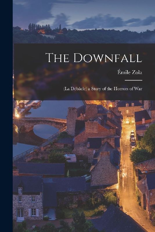 The Downfall: (La Débâcle) a Story of the Horrors of War