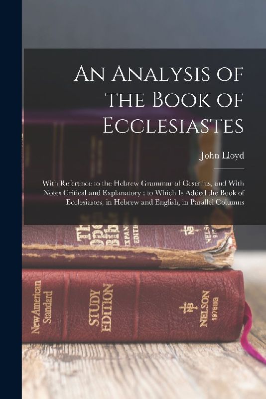 An Analysis of the Book of Ecclesiastes: With Reference to the Hebrew Grammar of Gesenius, and With Notes Critical and Explanatory: to Which is Added