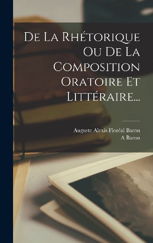 De La Rhétorique Ou De La Composition Oratoire Et Littéraire...