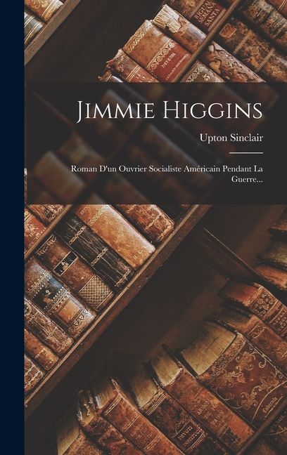Jimmie Higgins: Roman D'un Ouvrier Socialiste Américain Pendant La Guerre...
