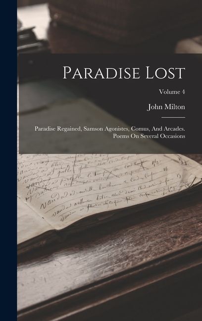 Paradise Lost: Paradise Regained, Samson Agonistes, Comus, And Arcades. Poems On Several Occasions; Volume 4