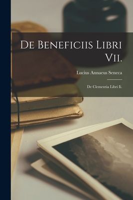 De Beneficiis Libri Vii.: De Clementia Libri Ii.