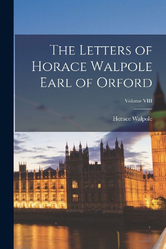 The Letters of Horace Walpole Earl of Orford; Volume VIII
