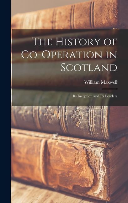 The History of Co-operation in Scotland: Its Inception and Its Leaders