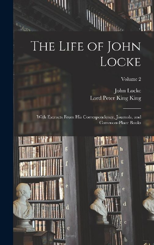 The Life of John Locke: With Extracts From His Correspondence, Journals, and Common-Place Books; Volume 2