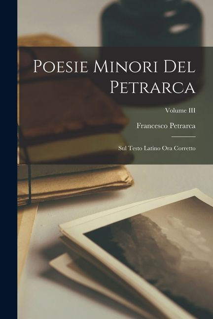 Poesie Minori del Petrarca: Sul Testo Latino Ora Corretto; Volume III