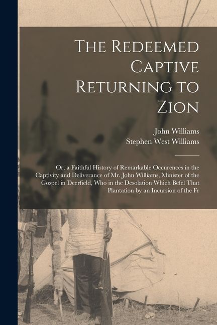 The Redeemed Captive Returning to Zion: Or, a Faithful History of Remarkable Occurences in the Captivity and Deliverance of Mr. John Williams, Ministe
