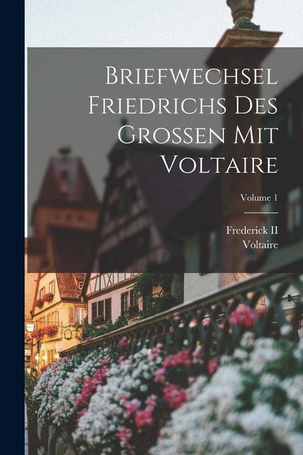 Briefwechsel Friedrichs Des Grossen Mit Voltaire; Volume 1