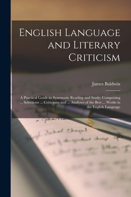 English Language and Literary Criticism: A Practical Guide to Systematic Reading and Study; Comprising ... Selections ... Criticisms and ... Analyses