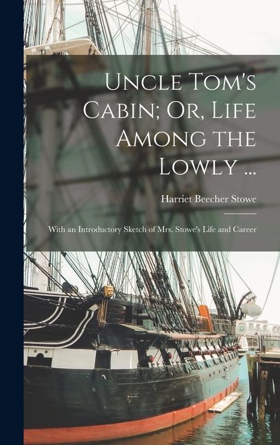 Uncle Tom's Cabin; Or, Life Among the Lowly ...: With an Introductory Sketch of Mrs. Stowe's Life and Career