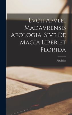 Lvcii Apvlei Madavrensis Apologia, Sive De Magia Liber Et Florida