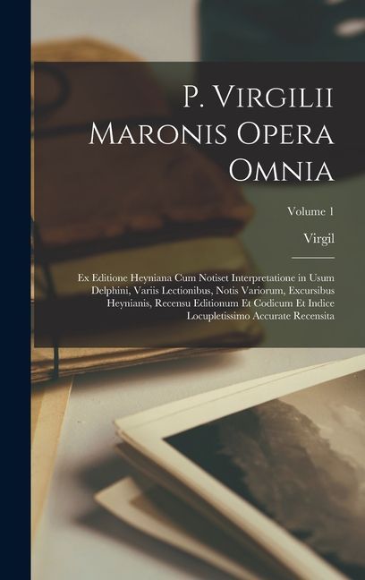 P. Virgilii Maronis Opera Omnia: Ex Editione Heyniana Cum Notiset Interpretatione in Usum Delphini, Variis Lectionibus, Notis Variorum, Excursibus Hey