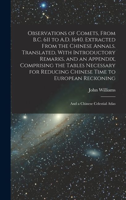 Observations of Comets, From B.C. 611 to A.D. 1640. Extracted From the Chinese Annals. Translated, With Introductory Remarks, and an Appendix, Compris