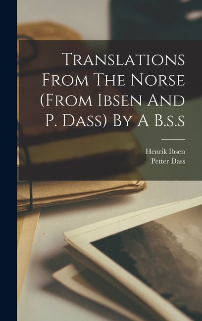 Translations From The Norse (from Ibsen And P. Dass) By A B.s.s