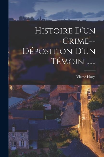Histoire D'un Crime--déposition D'un Témoin ......
