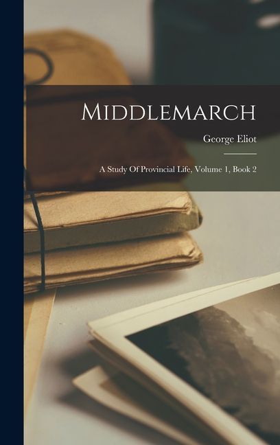 Middlemarch: A Study Of Provincial Life, Volume 1, Book 2