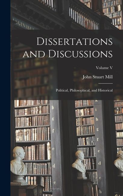 Dissertations and Discussions: Political, Philosophical, and Historical; Volume V
