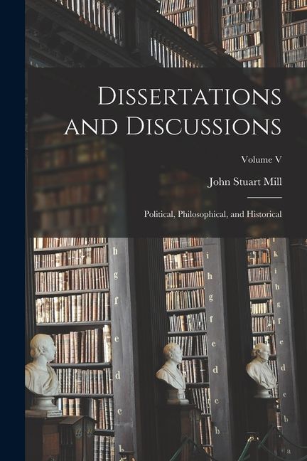 Dissertations and Discussions: Political, Philosophical, and Historical; Volume V