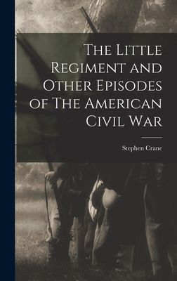 The Little Regiment and Other Episodes of The American Civil War
